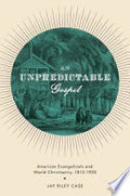 An Unpredictable Gospel: American Evangelicals and World Christianity, 1812-1920