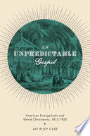 An Unpredictable Gospel: American Evangelicals and World Christianity, 1812-1920