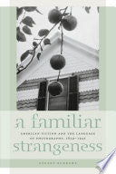 A Familiar Strangeness: American Fiction and the Language of Photography, 1839-1945