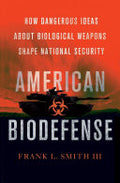 American Biodefense: How Dangerous Ideas about Biological Weapons Shape National Security