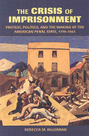 The Crisis of Imprisonment: Protest, Politics, and the Making of the American Penal State, 1776-1941