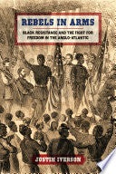 Rebels in Arms: Black Resistance and the Fight for Freedom in the Anglo-Atlantic