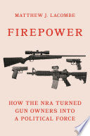 Firepower: How the NRA Turned Gun Owners Into a Political Force