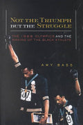 Not the Triumph But the Struggle: The 1968 Olympics and the Making of the Black Athlete