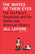 The Whites of Their Eyes: The Tea Party's Revolution and the Battle over American History