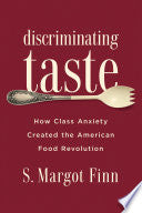 Discriminating Taste: How Class Anxiety Created the American Food Revolution