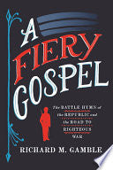 A Fiery Gospel: The Battle Hymn of the Republic and the Road to Righteous War