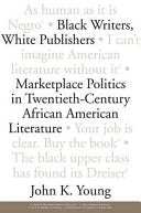 Black Writers, White Publishers: Marketplace Politics in Twentieth-century African American Literature