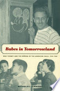 Babes in Tomorrowland: Walt Disney and the Making of the American Child, 1930–1960