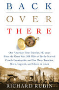 Back Over There: One American Time-Traveler, 100 Years Since the Great War, 500 Miles of Battle-Scarred French Countryside, and Too Many Trenches, Shells, Legends and Ghosts to Count