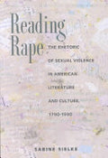 Reading Rape: The Rhetoric of Sexual Violence in American Literature and Culture, 1790-1990