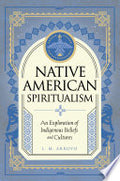 Native American Spiritualism: An Exploration of Indigenous Beliefs and Cultures