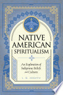 Native American Spiritualism: An Exploration of Indigenous Beliefs and Cultures
