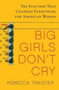 Big Girls Don't Cry: The Election that Changed Everything for American Women