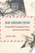 Dear Unknown Friend: The Remarkable Correspondence Between American and Soviet Women