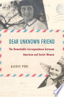 Dear Unknown Friend: The Remarkable Correspondence Between American and Soviet Women