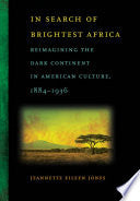 In Search of Brightest Africa: Reimagining the Dark Continent in American Culture, 1884-1936