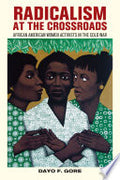 Radicalism at the Crossroads: African American Women Activists in the Cold War