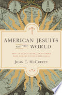 American Jesuits and the World: How an Embattled Religious Order Made Modern Catholicism Global