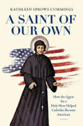 A Saint of Our Own: How the Quest for a Holy Hero Helped Catholics Become American