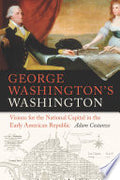 George Washington's Washington: Visions for the National Capital in the Early American Republic
