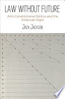 Law Without Future: Anti-Constitutional Politics and the American Right