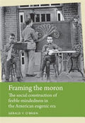 Framing the Moron: The Social Construction of Feeble-mindedness in the American Eugenic Era