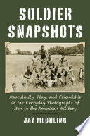 Soldier Snapshots: Masculinity, Play, and Friendship in the Everyday Photographs of Men in the American Military