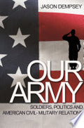 Our Army: Soldiers, Politics, and American Civil-Military Relations