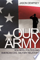 Our Army: Soldiers, Politics, and American Civil-Military Relations