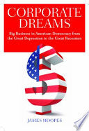 Corporate Dreams: Big Business in American Democracy from the Great Depression to the Great Recession