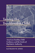 Taming the Troublesome Child: American Families, Child Guidance, and the Limits of Psychiatric Authority