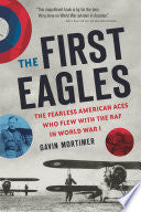 The First Eagles: The Fearless American Aces Who Flew with the RAF in World War I