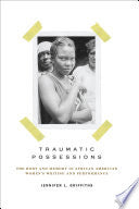 Traumatic Possessions: The Body and Memory in African American Women's Writing and Performance