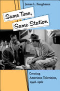 Same Time, Same Station: Creating American Television, 1948–1961