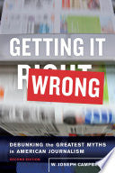 Getting It Wrong: Debunking the Greatest Myths in American Journalism