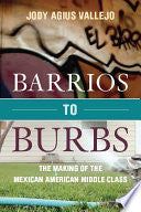 Barrios to Burbs: The Making of the Mexican American Middle Class