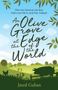 An Olive Grove at the Edge of the World: How Two American City Boys Built a New Life in Rural New Zealand