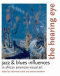 The Hearing Eye:Jazz & Blues Influences in African American Visual Art: Jazz & Blues Influences in African American Visual Art