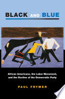 Black and Blue: African Americans, the Labor Movement, and the Decline of the Democratic Party