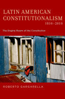 Latin American Constitutionalism,1810-2010: The Engine Room of the Constitution