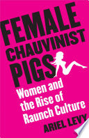 Female Chauvinist Pigs: Women and the Rise of Raunch Culture