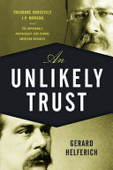 An Unlikely Trust: Theodore Roosevelt, J.P. Morgan, and the Improbable Partnership that Remade American Business