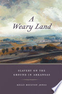 A Weary Land: Slavery on the Ground in Arkansas