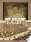 Slavery on the Periphery: The Kansas-Missouri Border in the Antebellum and Civil War Eras