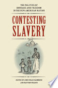 Contesting Slavery: The Politics of Bondage and Freedom in the New American Nation