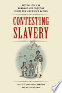Contesting Slavery: The Politics of Bondage and Freedom in the New American Nation