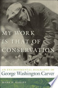 My Work Is That of Conservation: An Environmental Biography of George Washington Carver