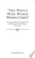 The Whole Wide World, Without Limits": International Relief, Gender Politics, and American Jewish Women, 1893-1930