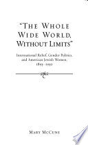 The Whole Wide World, Without Limits": International Relief, Gender Politics, and American Jewish Women, 1893-1930
